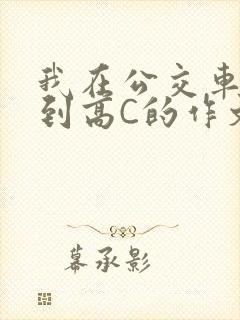 我在公交车上弄到高C的作文