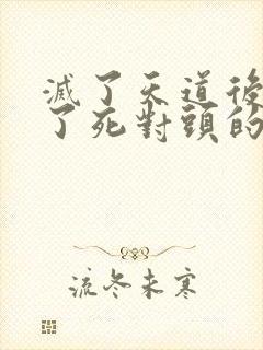 灭了天道后我成了死对头的师妹