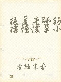 扶着老师的肥臀播种怀孕小说封面