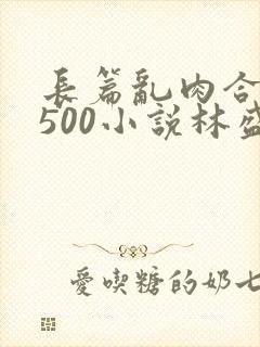长篇乱肉合集乱500小说林盛