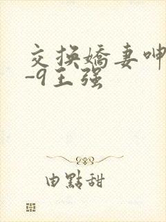 交换娇妻呻吟1-9王强