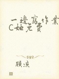 一边写作业一边C她免费