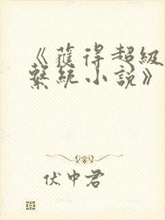 《获得超级胬肉系统小说》