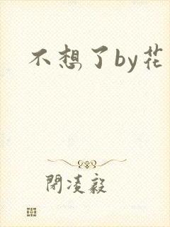 不想了by花卷