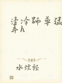 清冷师尊猛烈顶弄h