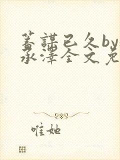 蓄谋已久by魏承泽全文免费笔趣阁