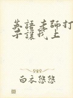 英语老师打开扣子让我上