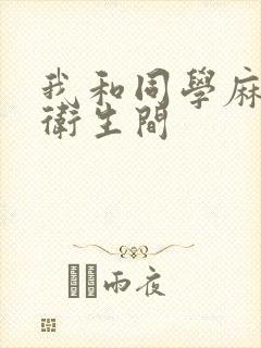 我和同学麻麻在卫生间