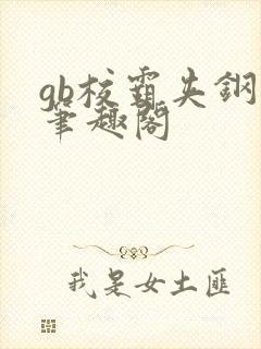 gb校霸夹钢笔笔趣阁