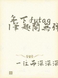 年下futagl笔趣阁无弹窗
