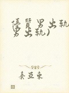 优质男出轨h(男出轨)