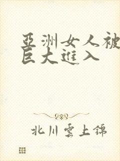 亚洲女人被黑人巨大进入