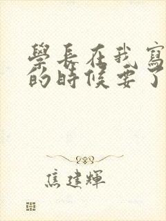 学长在我写作业的时候要了我