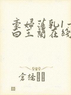 豪妇荡乳1一5白玉兰在线看