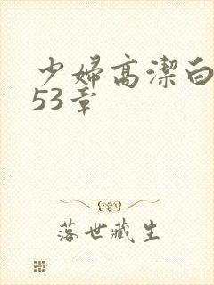 少妇高洁白义第53章