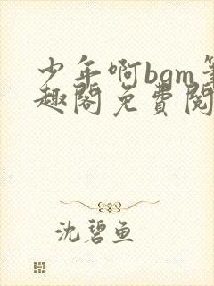 少年啊bgm笔趣阁免费阅读全文下载封面