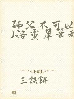 师父不可以(限)洛灵犀笔趣阁无弹窗封面