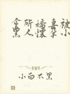 会所娇妻被多个黑人怀孕小说