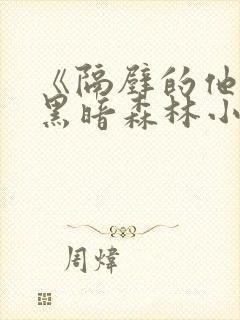 《隔壁的他by黑暗森林小说笔趣》