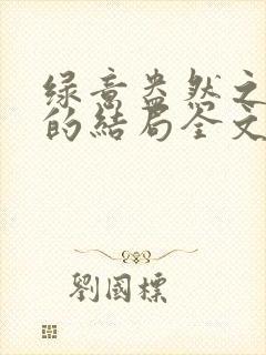绿意盎然之小东的结局全文笔趣阁在线阅读