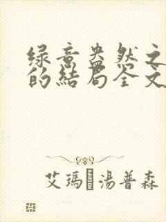 绿意盎然之小东的结局全文笔趣阁在线阅读
