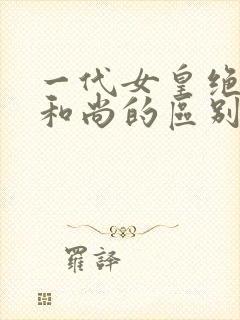 一代女皇绝版与和尚的区别