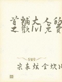 首辅大人的床榻之欢1v1免费