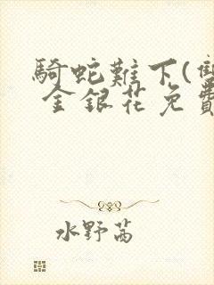 骑蛇难下(双) 金银花免费阅读