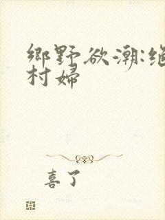 乡野欲潮:绝色村妇