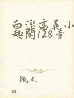 白洁高义小说笔趣阁128章