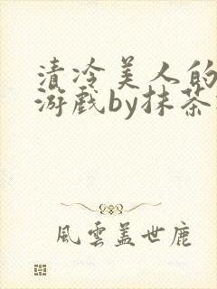 清冷美人的神奇游戏by抹茶冰沙
