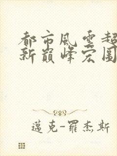 都市风云超前更新巅峰宏图