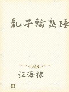 乱子轮熟睡1区