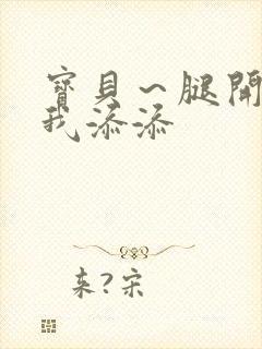宝贝～腿开大点我添添