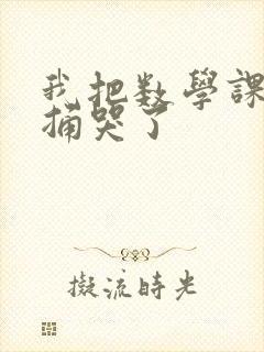 我把数学课代表捅哭了