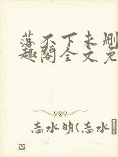 落不下未删减笔趣阁全文免费阅读