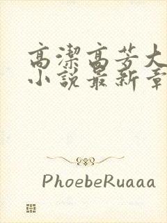 高洁高芳大团圆小说最新章节免费阅读