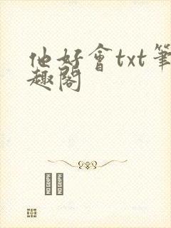 他好会txt笔趣阁