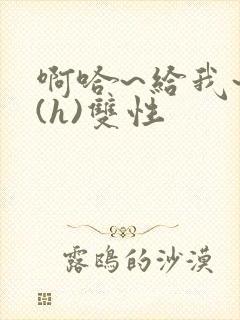 啊哈~给我~啊(h)双性