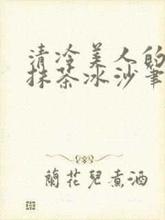 清冷美人的神奇抹茶冰沙笔趣阁封面