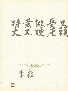 特黄做受又粗又大又硬老头