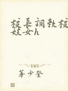 校长调教校花成妓女h