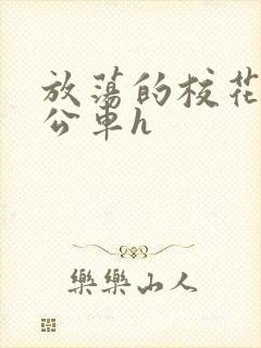 放荡的校花女友公车h