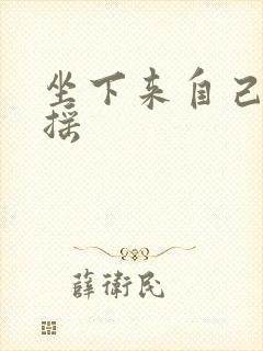 坐下来自己慢慢摇
