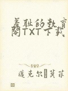 羞耻的教育笔趣阁TXT下载