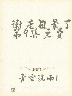 卫老日晕了淑蓉第9集免费封面