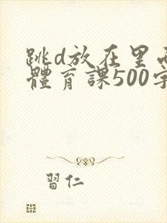 跳d放在里面上体育课500字封面
