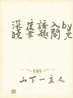 深度诱入by欲晓笔趣阁免费阅读小说