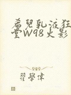 希儿乳液狂飙天堂W98火影封面