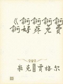 《锕锕锕锕锕锕锕好疼免费视频》